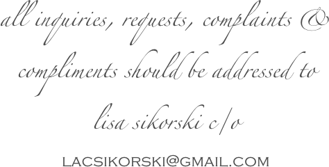 all inquiries, requests, complaints & compliments should be addressed to lisa sikorski c/o lacsikorski@gmail.com